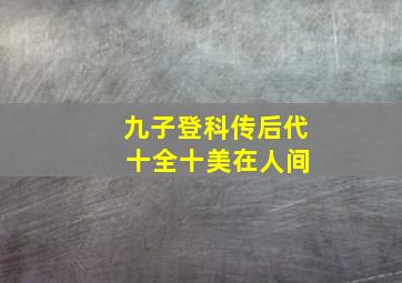 九子登科传后代 十全十美在人间